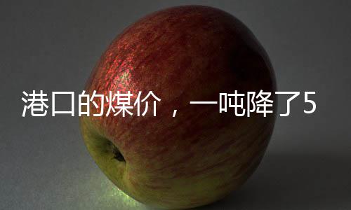 港口的煤價，一噸降了50元!