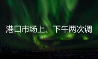 港口市場上、下午兩次調價，多、空因素交織，市場再次進入短暫拉鋸