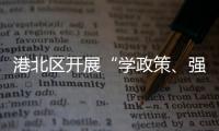 港北區開展“學政策、強作風、抓落實、創一流”活動