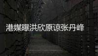港媒曝洪欣原諒張丹峰 五一黃金周重修舊好