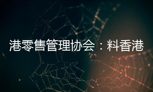 港零售管理協會：料香港今年零售業前景僅會持平
