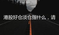港股好倉(cāng)淡倉(cāng)指什么，請(qǐng)問(wèn)港股中的好倉(cāng)、淡倉(cāng)什么意思啊