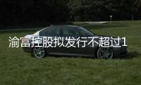 渝富控股擬發行不超過10億中票以償還有息債務