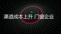 渠道成本上升 門窗企業需要積極應對求發展