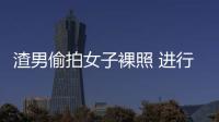 渣男偷拍女子裸照 進(jìn)行敲詐勒索被抓