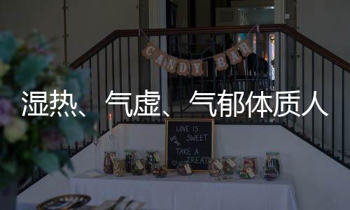 濕熱、氣虛、氣郁體質(zhì)人群如何養(yǎng)肺？推薦三種調(diào)養(yǎng)方