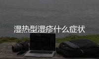 濕熱型濕疹什么癥狀