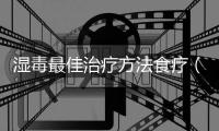 濕毒最佳治療方法食療（濕毒最佳治療方法）