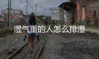 濕氣重的人怎么排濕