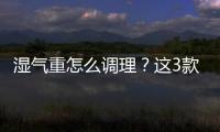 濕氣重怎么調理？這3款藥茶祛濕效果比紅豆薏仁茶祛濕更好