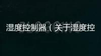 濕度控制器（關于濕度控制器的基本情況說明介紹）