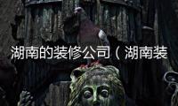 湖南的裝修公司（湖南裝修公司）