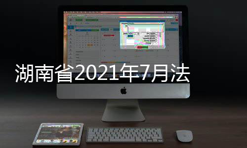 湖南省2021年7月法定報(bào)告?zhèn)魅静∫咔榭傮w信息