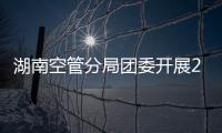 湖南空管分局團委開展2022年團干及青年骨干培訓班