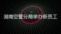 湖南空管分局舉辦新員工入職儀式