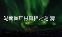 湖南僵尸村真相之謎 清朝僵尸尸變竟發展成僵尸村