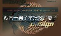湖南一男子舉報教師妻子出軌騙錢賭博，官方：正調(diào)查核實