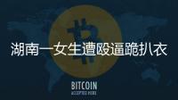 湖南一女生遭毆逼跪扒衣拍裸照 警方：9人落網1人刑拘