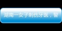 湖南一女子刺傷牙醫，警方已介入！醫生朋友：暫未脫離危險