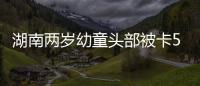 湖南兩歲幼童頭部被卡5樓