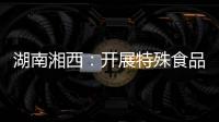 湖南湘西：開展特殊食品專項整治行動