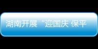 湖南開展“迎國慶 保平安 促發展”隱患排查治理