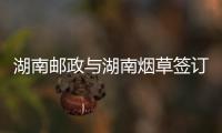 湖南郵政與湖南煙草簽訂戰(zhàn)略合作協(xié)議