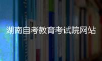 湖南自考教育考試院網站官網（湖南省自考本科官網）
