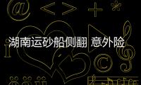 湖南運(yùn)砂船側(cè)翻 意外險護(hù)航生命安全