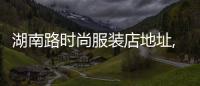 湖南路時尚服裝店地址,湖南路商業街區