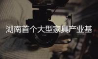 湖南首個大型家具產業基地啟航