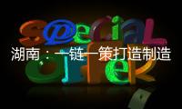 湖南：一鏈一策打造制造業新增長極