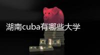 湖南cuba有哪些大學（cuba有哪些大學）
