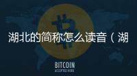 湖北的簡稱怎么讀音（湖北簡稱怎么讀）