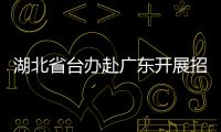 湖北省臺辦赴廣東開展招商考察活動