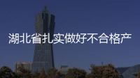 湖北省扎實做好不合格產品后處理工作