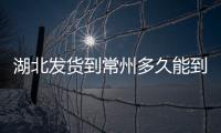 湖北發貨到常州多久能到（廣東發貨到湖北要多久）