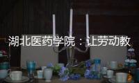 湖北醫藥學院：讓勞動教育既有勞動更有教育