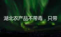湖北農(nóng)產(chǎn)品不帶毒，只帶荊楚好味道！