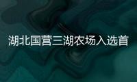 湖北國(guó)營(yíng)三湖農(nóng)場(chǎng)入選首批國(guó)家農(nóng)業(yè)產(chǎn)業(yè)強(qiáng)鎮(zhèn)