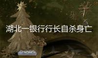 湖北一銀行行長自殺身亡？當地多部門證實屬實，自殺原因不詳