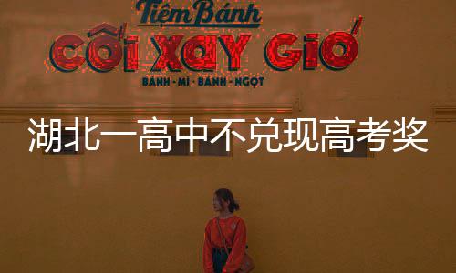 湖北一高中不兌現高考獎勵承諾被法院批言而無信，回應：招生簡章印錯了