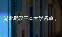 湖北武漢三本大學名單，2018武漢三本大學有哪些最新院校名單