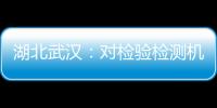 湖北武漢：對檢驗檢測機構(gòu)進行專項整治
