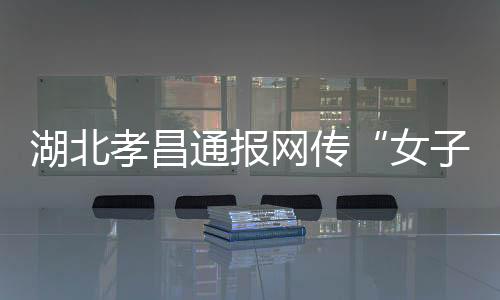 湖北孝昌通報網(wǎng)傳“女子領(lǐng)低保炒股”：患偏執(zhí)型精神分裂癥 未炒股