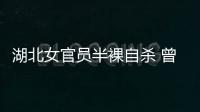 湖北女官員半裸自殺 曾問“咋死快樂”【綜合】風尚中國網