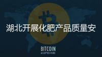 湖北開展化肥產品質量安全專項整治行動