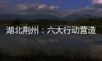湖北荊州：六大行動營造放心消費環境