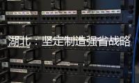 湖北：堅定制造強省戰(zhàn)略不動搖