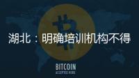 湖北：明確培訓(xùn)機構(gòu)不得含有“大學(xué)”“學(xué)院”字樣